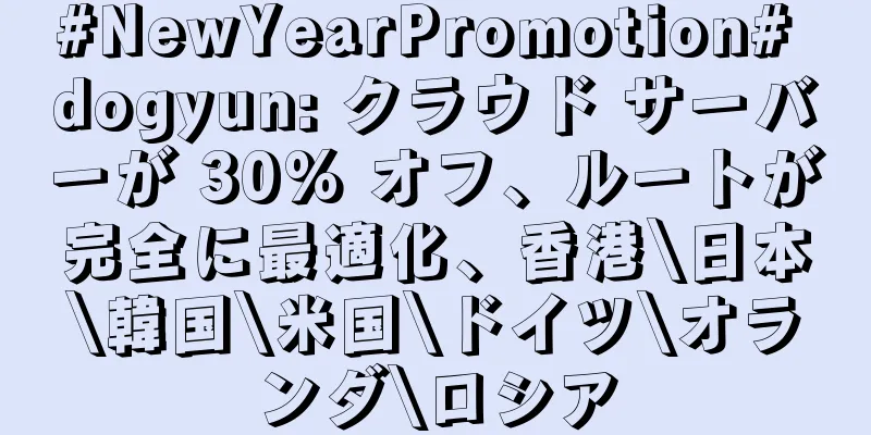 #NewYearPromotion# dogyun: クラウド サーバーが 30% オフ、ルートが完全に最適化、香港\日本\韓国\米国\ドイツ\オランダ\ロシア