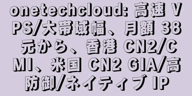 onetechcloud: 高速 VPS/大帯域幅、月額 38 元から、香港 CN2/CMI、米国 CN2 GIA/高防御/ネイティブ IP
