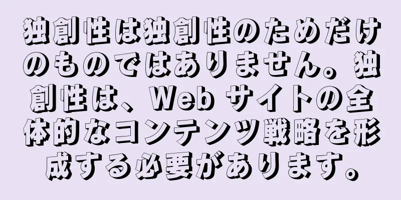 独創性は独創性のためだけのものではありません。独創性は、Web サイトの全体的なコンテンツ戦略を形成する必要があります。