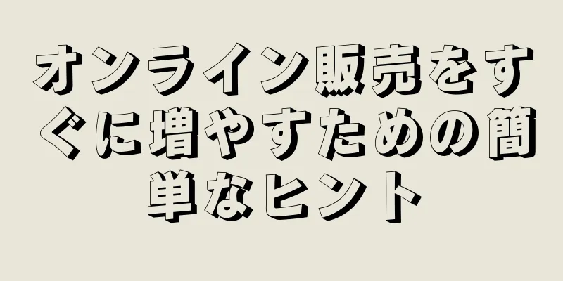 オンライン販売をすぐに増やすための簡単なヒント