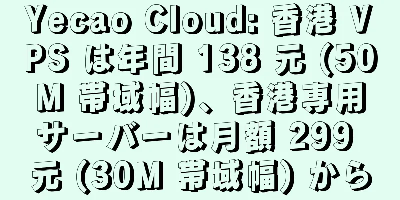 Yecao Cloud: 香港 VPS は年間 138 元 (50M 帯域幅)、香港専用サーバーは月額 299 元 (30M 帯域幅) から