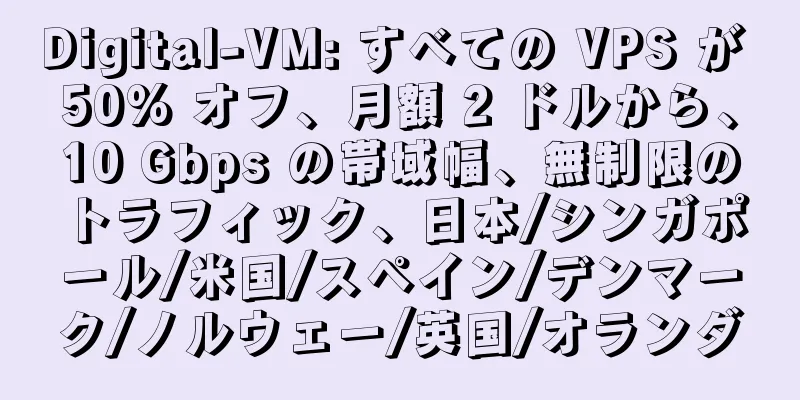 Digital-VM: すべての VPS が 50% オフ、月額 2 ドルから、10 Gbps の帯域幅、無制限のトラフィック、日本/シンガポール/米国/スペイン/デンマーク/ノルウェー/英国/オランダ