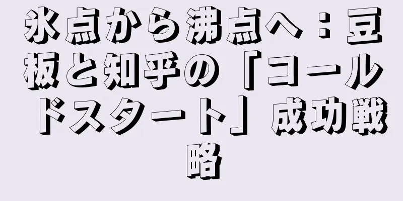 氷点から沸点へ：豆板と知乎の「コールドスタート」成功戦略