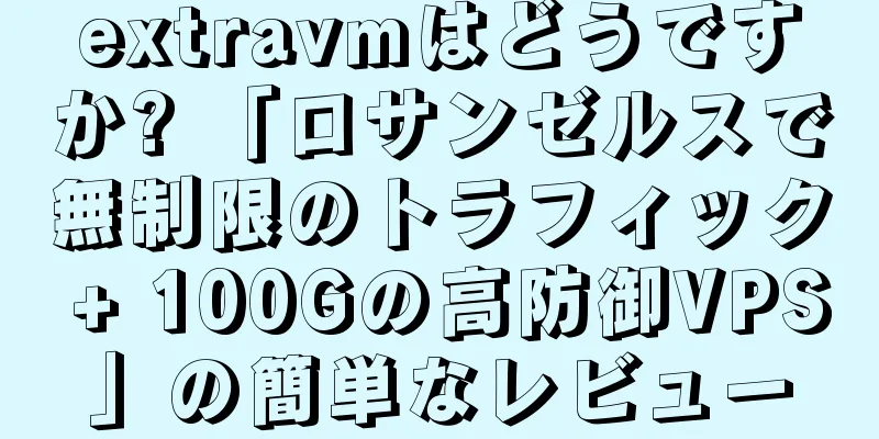 extravmはどうですか? 「ロサンゼルスで無制限のトラフィック + 100Gの高防御VPS」の簡単なレビュー
