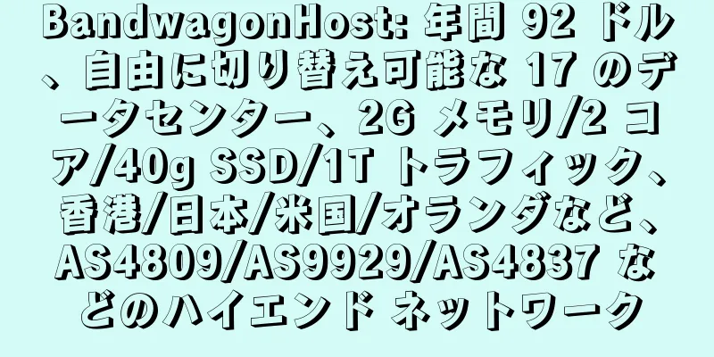 BandwagonHost: 年間 92 ドル、自由に切り替え可能な 17 のデータセンター、2G メモリ/2 コア/40g SSD/1T トラフィック、香港/日本/米国/オランダなど、AS4809/AS9929/AS4837 などのハイエンド ネットワーク
