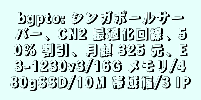 bgpto: シンガポールサーバー、CN2 最適化回線、50% 割引、月額 325 元、E3-1230v3/16G メモリ/480gSSD/10M 帯域幅/3 IP