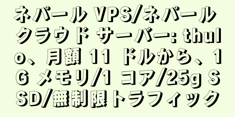 ネパール VPS/ネパール クラウド サーバー: thulo、月額 11 ドルから、1G メモリ/1 コア/25g SSD/無制限トラフィック