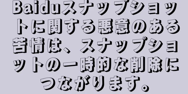 Baiduスナップショットに関する悪意のある苦情は、スナップショットの一時的な削除につながります。