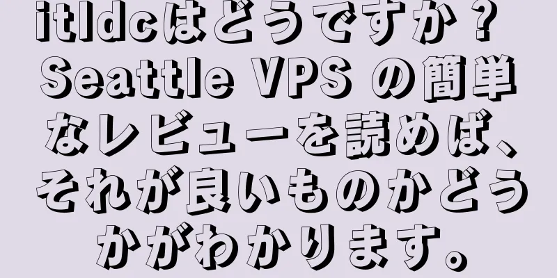 itldcはどうですか？ Seattle VPS の簡単なレビューを読めば、それが良いものかどうかがわかります。