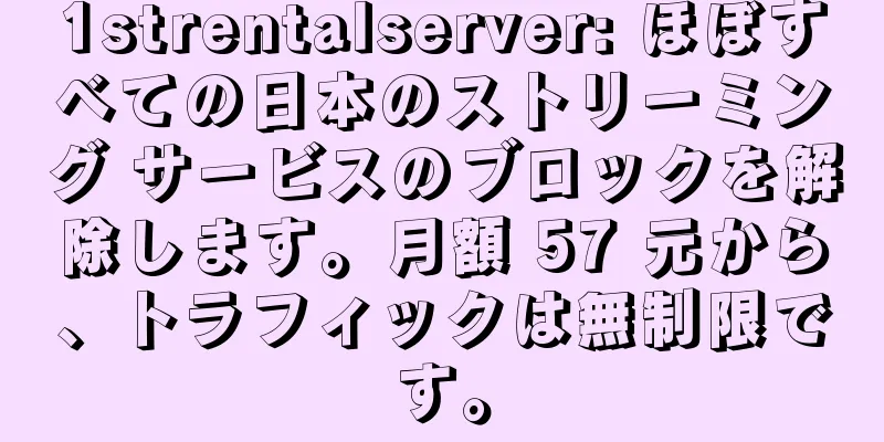 1strentalserver: ほぼすべての日本のストリーミング サービスのブロックを解除します。月額 57 元から、トラフィックは無制限です。