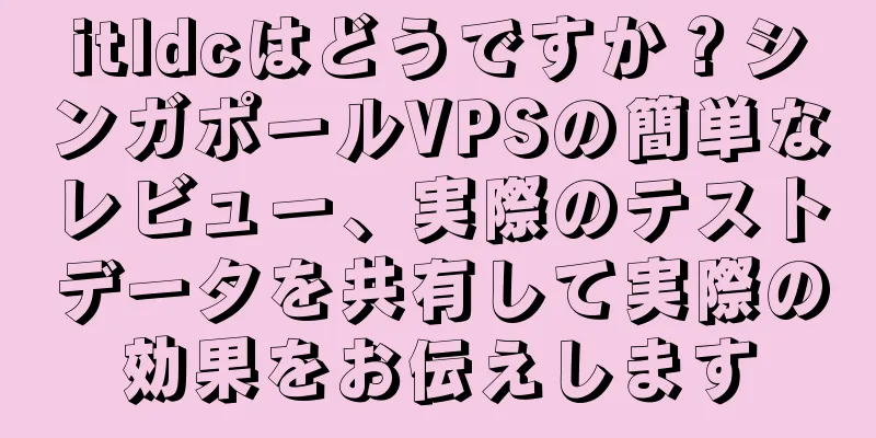 itldcはどうですか？シンガポールVPSの簡単なレビュー、実際のテストデータを共有して実際の効果をお伝えします
