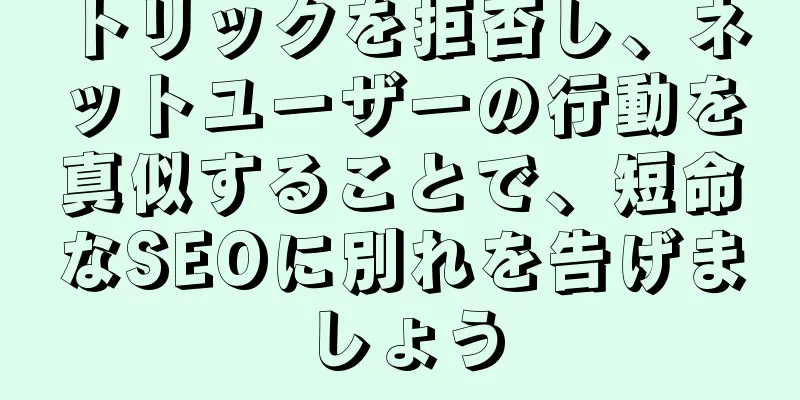 トリックを拒否し、ネットユーザーの行動を真似することで、短命なSEOに別れを告げましょう