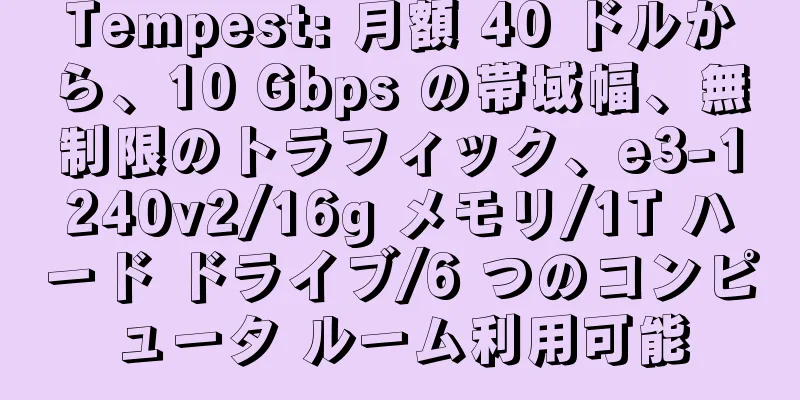 Tempest: 月額 40 ドルから、10 Gbps の帯域幅、無制限のトラフィック、e3-1240v2/16g メモリ/1T ハード ドライブ/6 つのコンピュータ ルーム利用可能