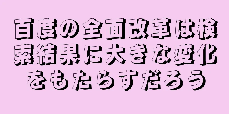 百度の全面改革は検索結果に大きな変化をもたらすだろう