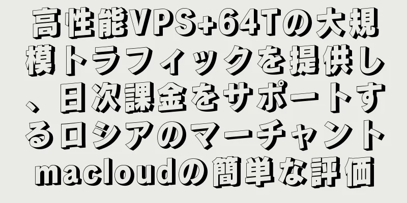 高性能VPS+64Tの大規模トラフィックを提供し、日次課金をサポートするロシアのマーチャントmacloudの簡単な評価