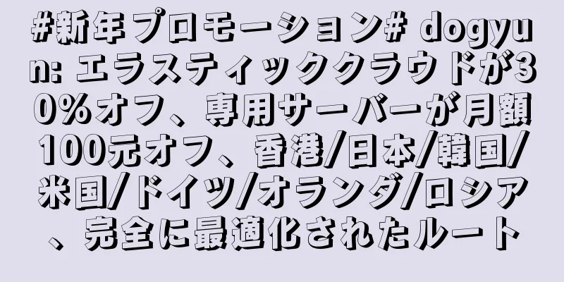 #新年プロモーション# dogyun: エラスティッククラウドが30%オフ、専用サーバーが月額100元オフ、香港/日本/韓国/米国/ドイツ/オランダ/ロシア、完全に最適化されたルート