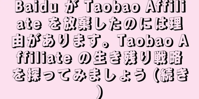 Baidu が Taobao Affiliate を放棄したのには理由があります。Taobao Affiliate の生き残り戦略を探ってみましょう (続き)