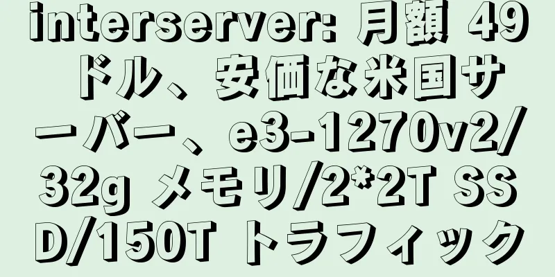 interserver: 月額 49 ドル、安価な米国サーバー、e3-1270v2/32g メモリ/2*2T SSD/150T トラフィック