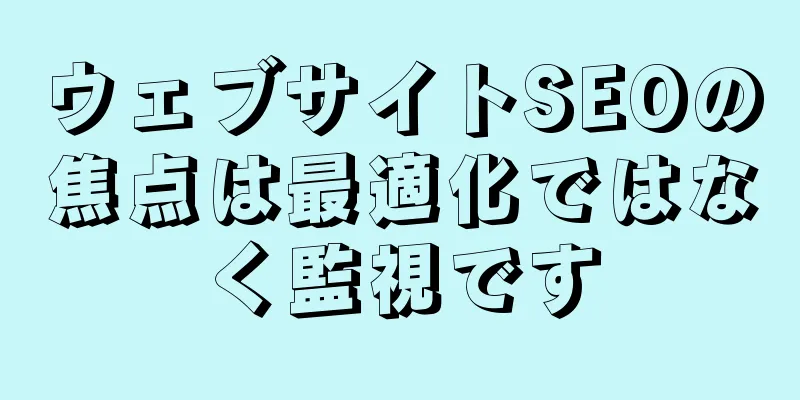 ウェブサイトSEOの焦点は最適化ではなく監視です