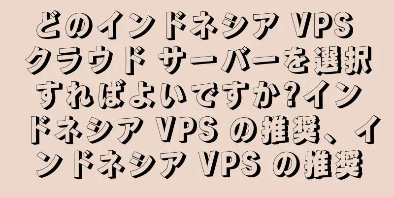 どのインドネシア VPS クラウド サーバーを選択すればよいですか?インドネシア VPS の推奨、インドネシア VPS の推奨
