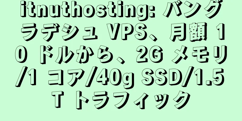 itnuthosting: バングラデシュ VPS、月額 10 ドルから、2G メモリ/1 コア/40g SSD/1.5T トラフィック