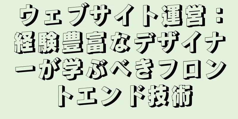 ウェブサイト運営：経験豊富なデザイナーが学ぶべきフロントエンド技術
