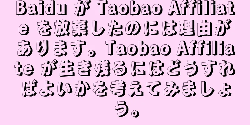 Baidu が Taobao Affiliate を放棄したのには理由があります。Taobao Affiliate が生き残るにはどうすればよいかを考えてみましょう。
