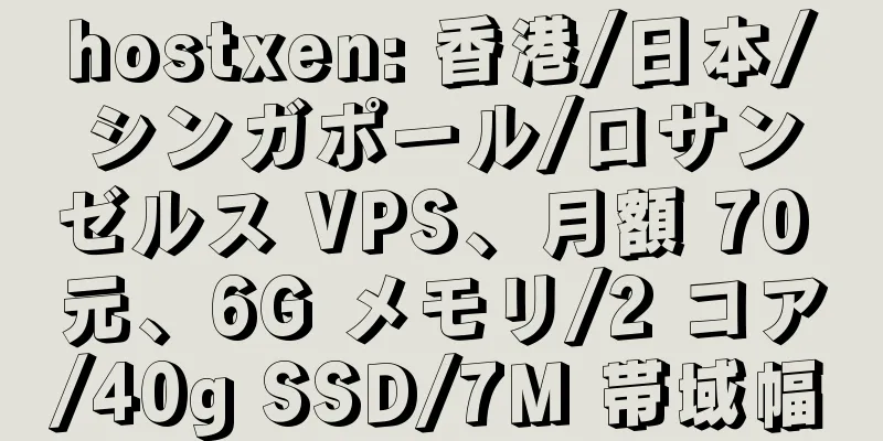 hostxen: 香港/日本/シンガポール/ロサンゼルス VPS、月額 70 元、6G メモリ/2 コア/40g SSD/7M 帯域幅
