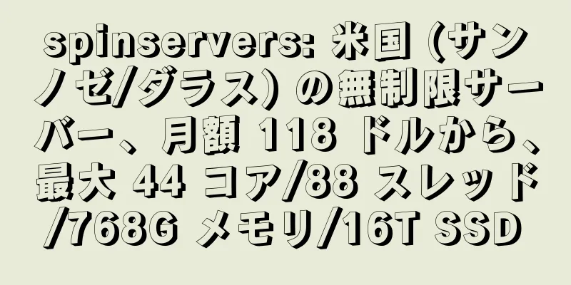 spinservers: 米国 (サンノゼ/ダラス) の無制限サーバー、月額 118 ドルから、最大 44 コア/88 スレッド/768G メモリ/16T SSD