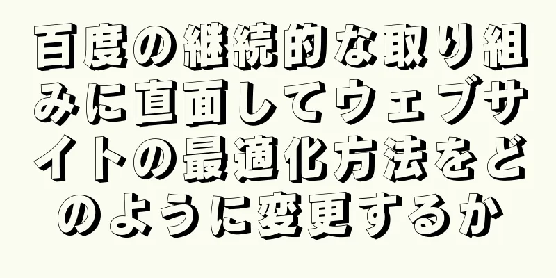 百度の継続的な取り組みに直面してウェブサイトの最適化方法をどのように変更するか