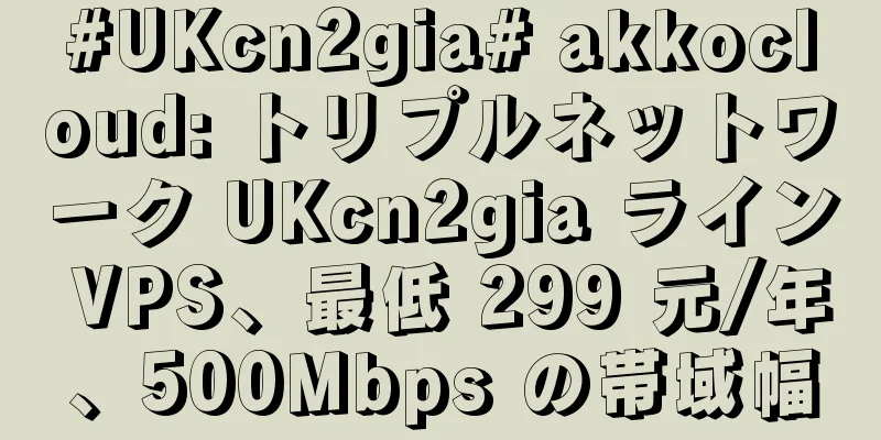 #UKcn2gia# akkocloud: トリプルネットワーク UKcn2gia ライン VPS、最低 299 元/年、500Mbps の帯域幅