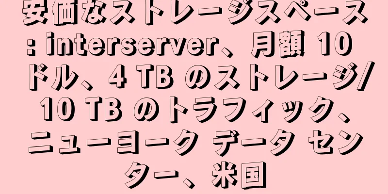 安価なストレージスペース: interserver、月額 10 ドル、4 TB のストレージ/10 TB のトラフィック、ニューヨーク データ センター、米国