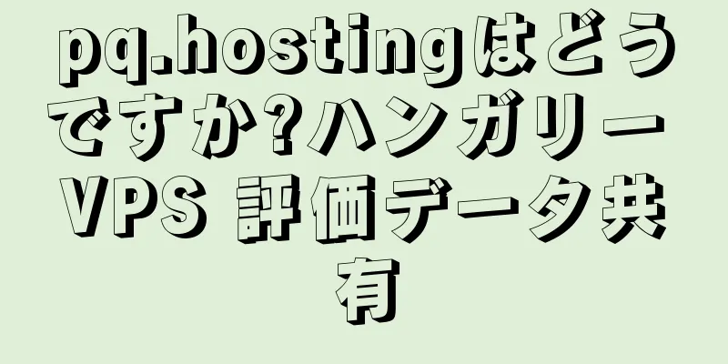 pq.hostingはどうですか?ハンガリー VPS 評価データ共有