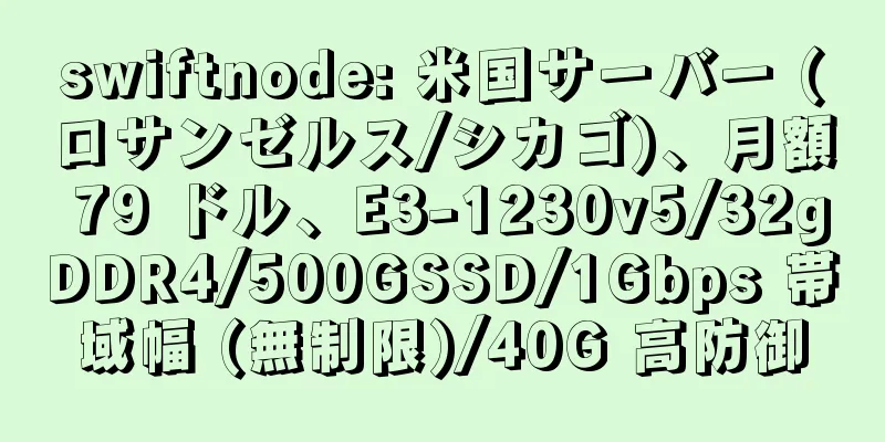 swiftnode: 米国サーバー (ロサンゼルス/シカゴ)、月額 79 ドル、E3-1230v5/32gDDR4/500GSSD/1Gbps 帯域幅 (無制限)/40G 高防御