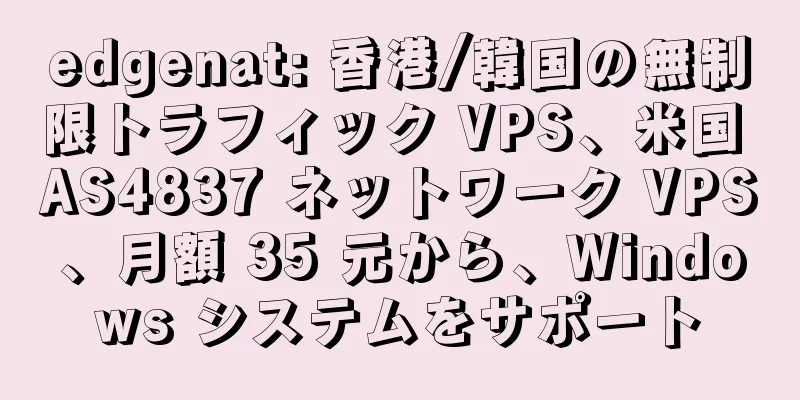 edgenat: 香港/韓国の無制限トラフィック VPS、米国 AS4837 ネットワーク VPS、月額 35 元から、Windows システムをサポート