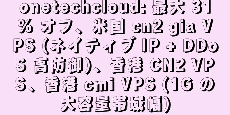onetechcloud: 最大 31% オフ、米国 cn2 gia VPS (ネイティブ IP + DDoS 高防御)、香港 CN2 VPS、香港 cmi VPS (1G の大容量帯域幅)