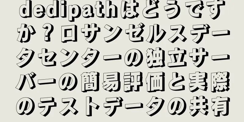 dedipathはどうですか？ロサンゼルスデータセンターの独立サーバーの簡易評価と実際のテストデータの共有