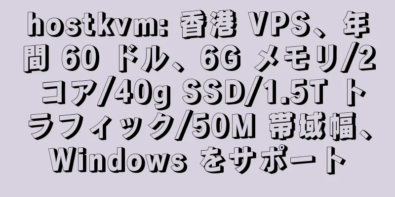 hostkvm: 香港 VPS、年間 60 ドル、6G メモリ/2 コア/40g SSD/1.5T トラフィック/50M 帯域幅、Windows をサポート