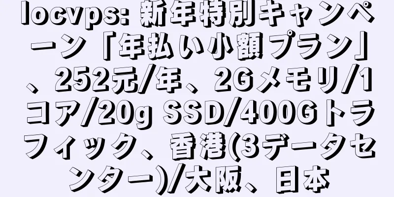 locvps: 新年特別キャンペーン「年払い小額プラン」、252元/年、2Gメモリ/1コア/20g SSD/400Gトラフィック、香港(3データセンター)/大阪、日本