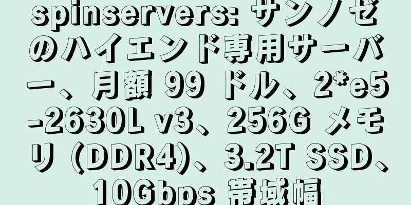 spinservers: サンノゼのハイエンド専用サーバー、月額 99 ドル、2*e5-2630L v3、256G メモリ (DDR4)、3.2T SSD、10Gbps 帯域幅