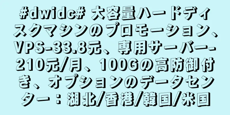 #dwidc# 大容量ハードディスクマシンのプロモーション、VPS-33.8元、専用サーバー-210元/月、100Gの高防御付き、オプションのデータセンター：湖北/香港/韓国/米国