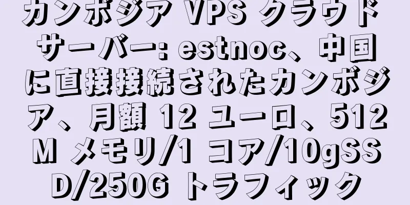 カンボジア VPS クラウド サーバー: estnoc、中国に直接接続されたカンボジア、月額 12 ユーロ、512M メモリ/1 コア/10gSSD/250G トラフィック