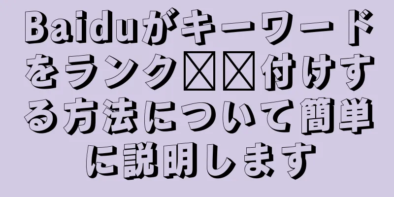Baiduがキーワードをランク​​付けする方法について簡単に説明します