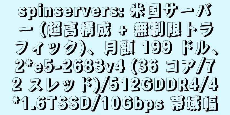 spinservers: 米国サーバー (超高構成 + 無制限トラフィック)、月額 199 ドル、2*e5-2683v4 (36 コア/72 スレッド)/512GDDR4/4*1.6TSSD/10Gbps 帯域幅