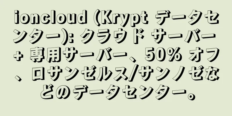 ioncloud (Krypt データセンター): クラウド サーバー + 専用サーバー、50% オフ、ロサンゼルス/サンノゼなどのデータセンター。