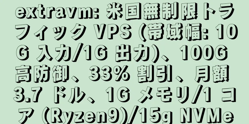 extravm: 米国無制限トラフィック VPS (帯域幅: 10G 入力/1G 出力)、100G 高防御、33% 割引、月額 3.7 ドル、1G メモリ/1 コア (Ryzen9)/15g NVMe