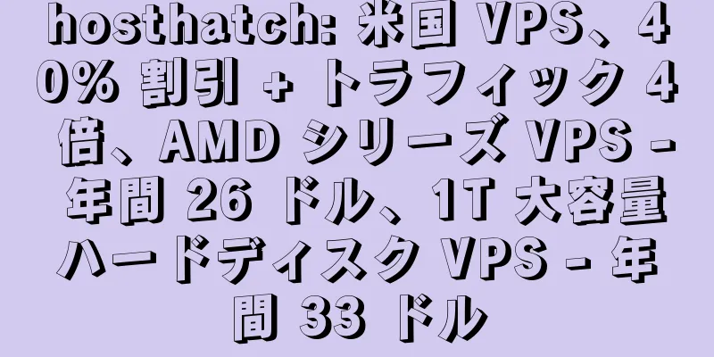 hosthatch: 米国 VPS、40% 割引 + トラフィック 4 倍、AMD シリーズ VPS - 年間 26 ドル、1T 大容量ハードディスク VPS - 年間 33 ドル