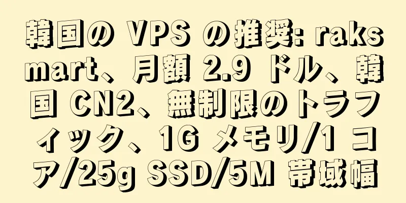 韓国の VPS の推奨: raksmart、月額 2.9 ドル、韓国 CN2、無制限のトラフィック、1G メモリ/1 コア/25g SSD/5M 帯域幅