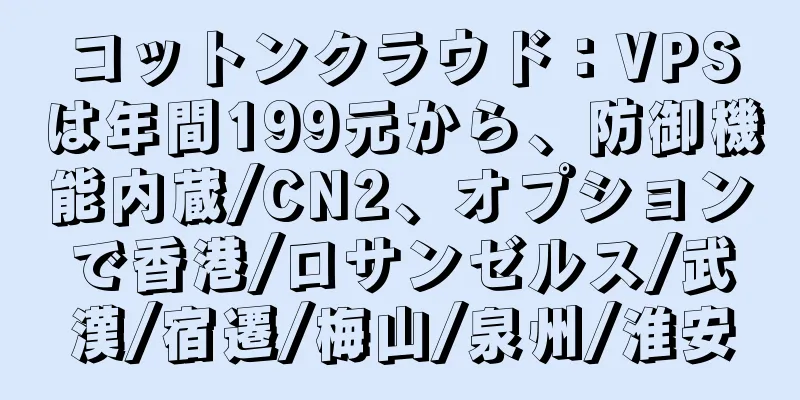 コットンクラウド：VPSは年間199元から、防御機能内蔵/CN2、オプションで香港/ロサンゼルス/武漢/宿遷/梅山/泉州/淮安