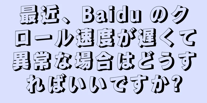最近、Baidu のクロール速度が遅くて異常な場合はどうすればいいですか?